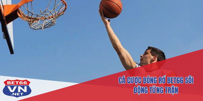 Cá cược bóng rổ Bet66 sôi động từng trận