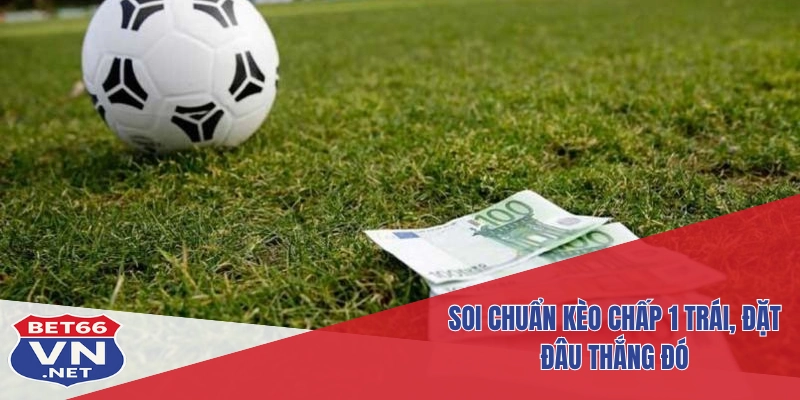 Kèo Chấp 1 Trái Là Gì? Hướng Dẫn Cách Chơi Thể Thao Bet66 3 Soi chuẩn kèo chấp 1 trái, đặt đâu thắng đó