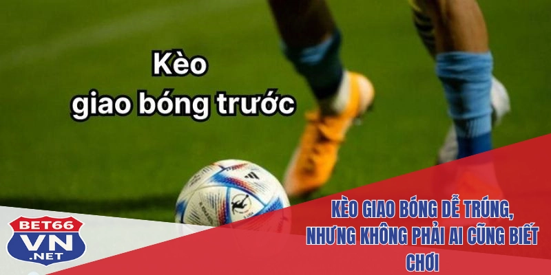 Kèo Giao Bóng Tại Bet66: Hiểu Rõ – Đặt Chuẩn – Ăn Lớn 4 Kèo giao bóng dễ trúng, nhưng không phải ai cũng biết chơi