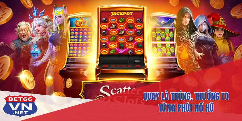 Nổ Hũ Bet66 2 Quay là trúng, thưởng to từng phút nổ hũ